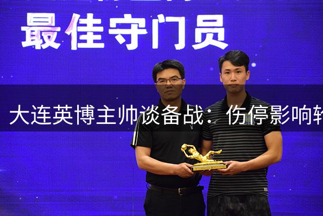 大连英博主帅谈备战：伤停影响轮换，替补球员斗志昂扬
