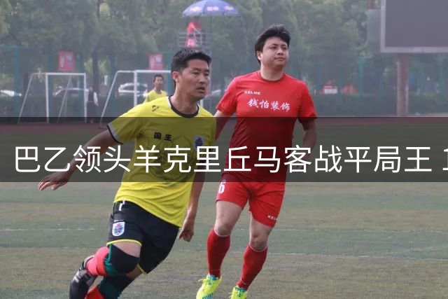巴乙领头羊克里丘马客战平局王 12分差距暗藏冲甲玄机