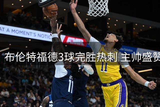 布伦特福德3球完胜热刺 主帅盛赞团队精神与新援价值