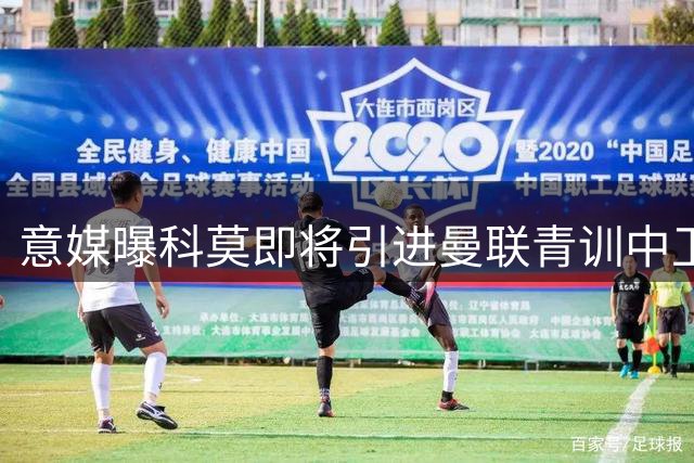 意媒曝科莫即将引进曼联青训中卫 转会谈判进入最后阶段