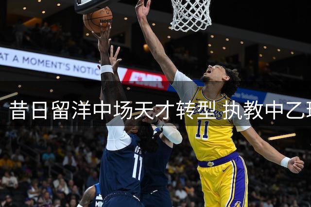 昔日留洋中场天才转型 执教中乙球队焕发新生机