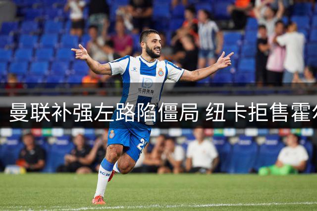 曼联补强左路陷僵局 纽卡拒售霍尔将迫使红魔转攻英超悍将