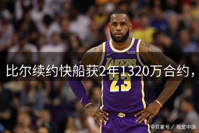 比尔续约快船获2年1320万合约，太阳仍需支付千万薪资