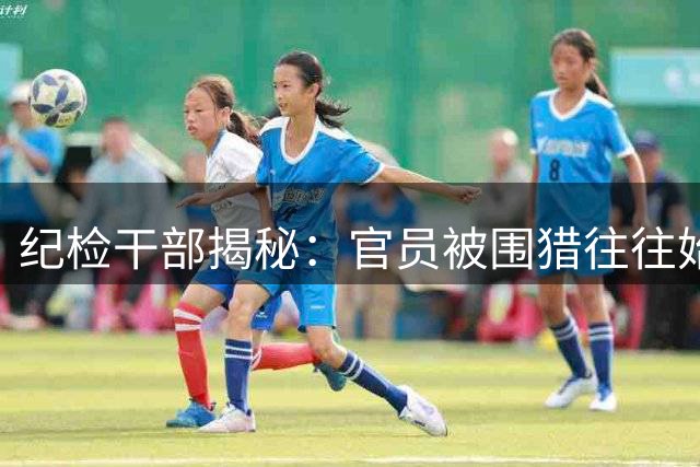 纪检干部揭秘：官员被围猎往往始于这四个"第一次