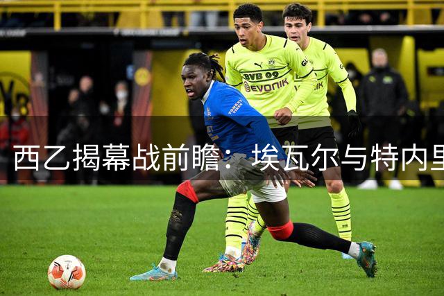 西乙揭幕战前瞻：埃瓦尔与特内里费新阵容首度交锋