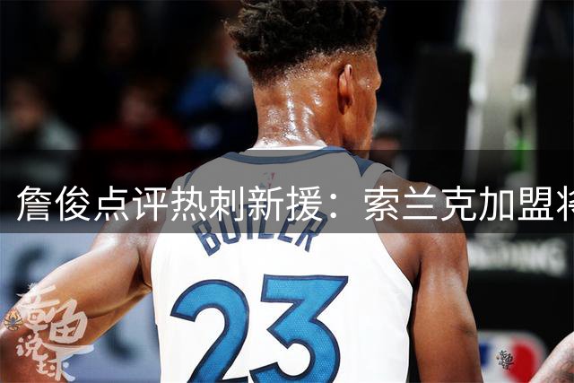 詹俊点评热刺新援：索兰克加盟将提升球队进攻火力